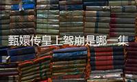 甄嬛傳皇上駕崩是哪一集