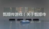 甄嬛傳游戲（關于甄嬛傳游戲的基本情況說明介紹）
