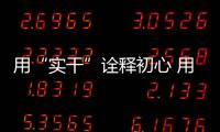用“實干”詮釋初心?用“奮斗”踐行使命