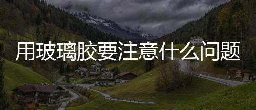 用玻璃膠要注意什么問題  該如何清除過多的玻璃膠,行業資訊