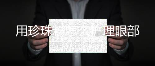 用珍珠粉怎么護理眼部