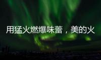用猛火燃爆味蕾，美的火山生香灶Q67全新上市