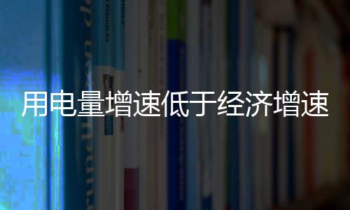用電量增速低于經濟增速再現