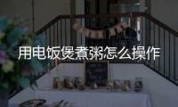 用電飯煲煮粥怎么操作
