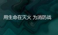 用生命在滅火 為消防戰士點贊