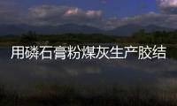 用磷石膏粉煤灰生產膠結材研究