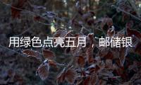 用綠色點亮五月，郵儲銀行“讓美好發生”