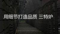 用細節打造品質 三特爐業于高博會展現企業亮色