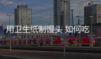 用衛(wèi)生紙制饅頭 如何吃出健康