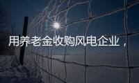 用養老金收購風電企業，致股票大漲