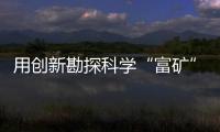 用創新勘探科學“富礦”—新聞—科學網