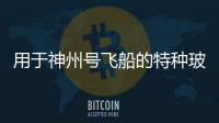 用于神州號飛船的特種玻璃,行業(yè)資訊