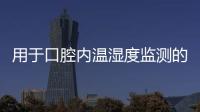 用于口腔內(nèi)溫濕度監(jiān)測的便攜式診療裝置可實現(xiàn)個性化給藥