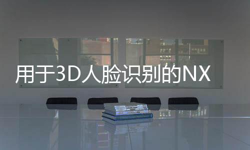 用于3D人臉識別的NXP i.MX RT117F EdgeReady跨界處理器