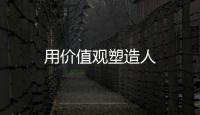 用價值觀塑造人