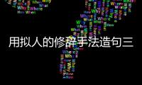 用擬人的修辭手法造句三年級（用擬人的修辭手法）