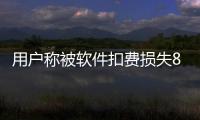 用戶稱被軟件扣費(fèi)損失8千元，蘋果客服：目前只能退450元