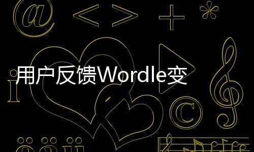 用戶(hù)反饋Wordle變難了 紐約時(shí)報(bào)：玩法并未發(fā)生改變