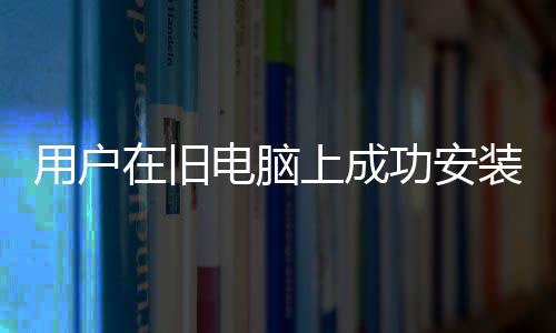 用戶在舊電腦上成功安裝微軟 Win11 24H2，有 TPM 2.0 即可