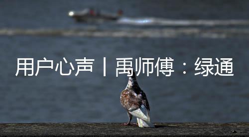 用戶心聲丨禹師傅：綠通運輸路上濰柴相伴，高效創富不走彎路