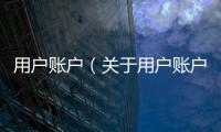 用戶(hù)賬戶(hù)（關(guān)于用戶(hù)賬戶(hù)的基本情況說(shuō)明介紹）