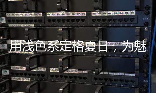 用淺色系定格夏日，為魅力家注入季節魅力