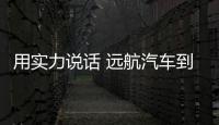 用實(shí)力說(shuō)話 遠(yuǎn)航汽車到底有多靠譜？