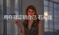 用奪冠證明自己 石川佳純：曾經也有人很多人說石川打的不行了