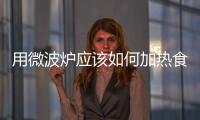 用微波爐應(yīng)該如何加熱食物