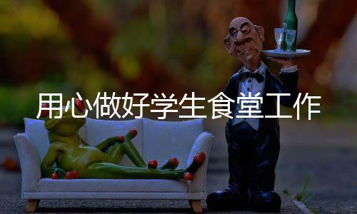 用心做好學(xué)生食堂工作