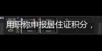 用職稱申報居住證積分，需要注意什么？需要帶哪些材料？