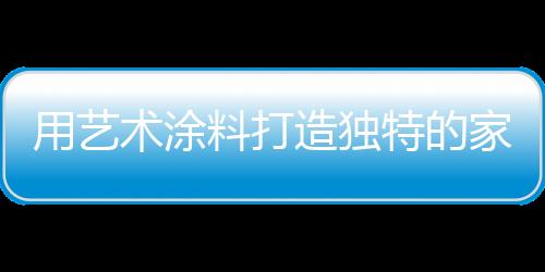 用藝術涂料打造獨特的家居風格
