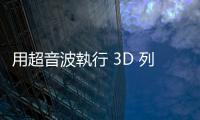 用超音波執(zhí)行 3D 列印技術(shù)，植入式醫(yī)療更安全