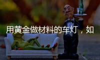 用黃金做材料的車燈，如何做到省電70%？