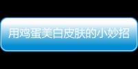 用雞蛋美白皮膚的小妙招