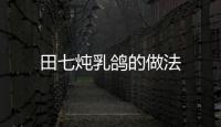 田七燉乳鴿的做法