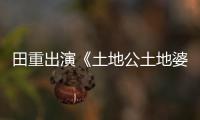 田重出演《土地公土地婆》 最佳損友鬧翻天【電視劇】風尚中國網