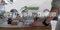 由于紅海事件，亞洲到歐洲的現貨集裝箱運價上漲超過100%