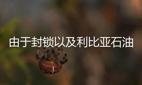 由于封鎖以及利比亞石油供應增加，油價處于5個月來的最低點
