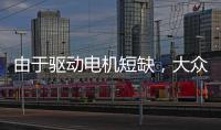 由于驅動電機短缺，大眾歐洲最大電動汽車工廠將暫停生產