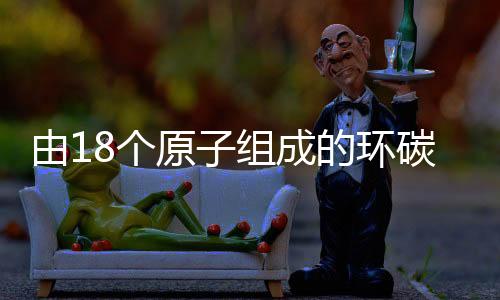 由18個原子組成的環(huán)碳問世