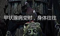 甲狀腺病變時，身體往往會出現(xiàn)5個變化，占3個以上，及時檢查