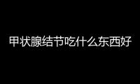 甲狀腺結節吃什么東西好