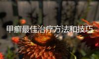 甲癬最佳治療方法和技巧 這個方法和技巧治療甲癬好
