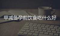 甲減備孕前飲食吃什么好