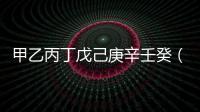 甲乙丙丁戊己庚辛壬癸（甲乙丙丁戊己庚辛壬癸怎么讀）