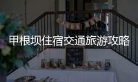 甲根壩住宿交通旅游攻略 甲根壩三天行程分享