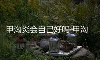甲溝炎會自己好嗎 甲溝炎的預防和治療