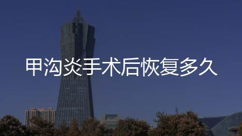 甲溝炎手術后恢復多久