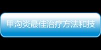 甲溝炎最佳治療方法和技巧 七種方法和技巧有效緩解